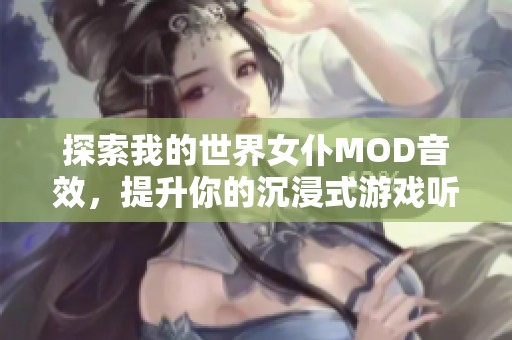 探索我的世界女仆MOD音效，提升你的沉浸式游戏听觉体验