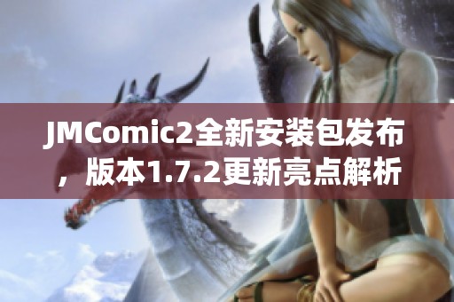 JMComic2全新安装包发布，版本1.7.2更新亮点解析