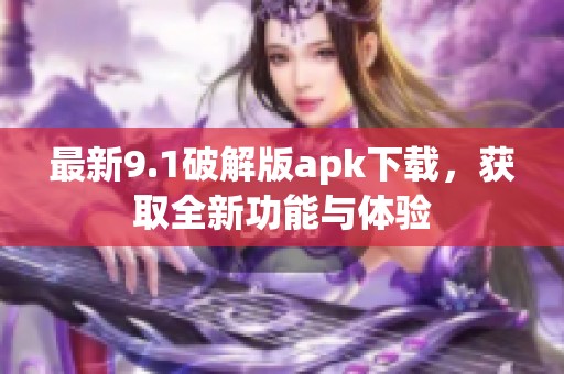 最新9.1破解版apk下载，获取全新功能与体验