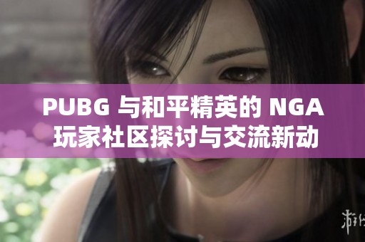 PUBG 与和平精英的 NGA 玩家社区探讨与交流新动态