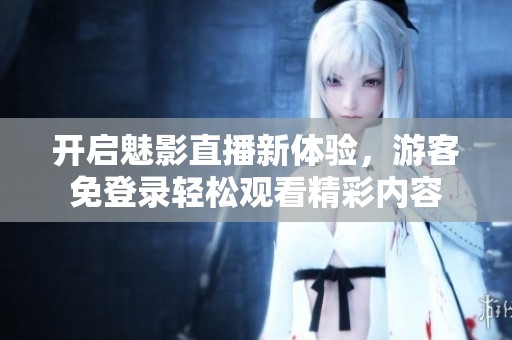 开启魅影直播新体验，游客免登录轻松观看精彩内容