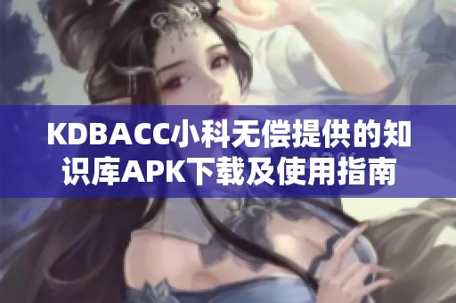 KDBACC小科无偿提供的知识库APK下载及使用指南