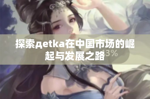 探索дetka在中国市场的崛起与发展之路