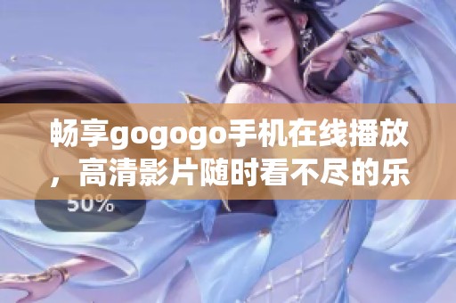 畅享gogogo手机在线播放，高清影片随时看不尽的乐趣