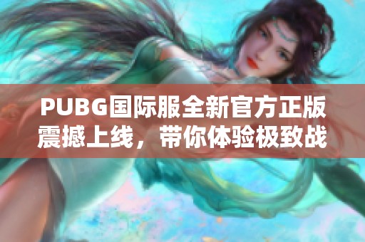 PUBG国际服全新官方正版震撼上线，带你体验极致战场乐趣