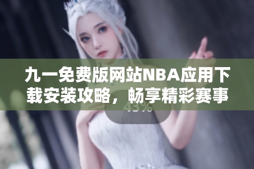 九一免费版网站NBA应用下载安装攻略，畅享精彩赛事体验