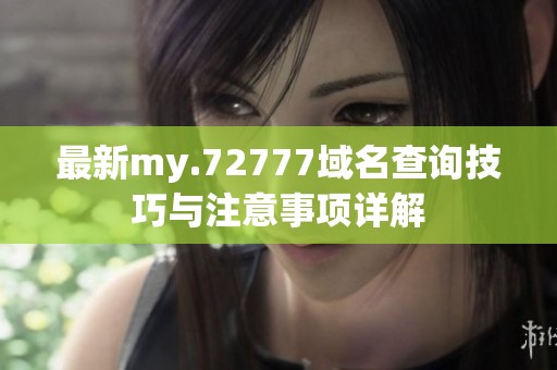 最新my.72777域名查询技巧与注意事项详解