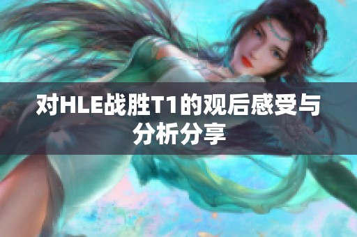 对HLE战胜T1的观后感受与分析分享