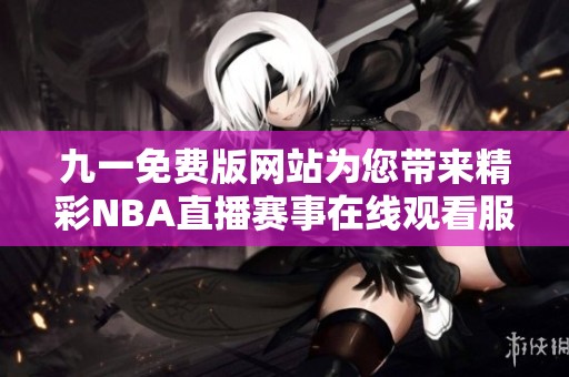 九一免费版网站为您带来精彩NBA直播赛事在线观看服务