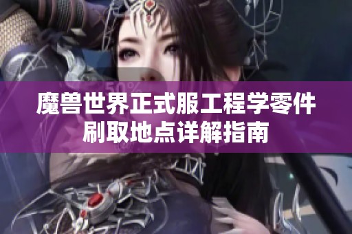 魔兽世界正式服工程学零件刷取地点详解指南