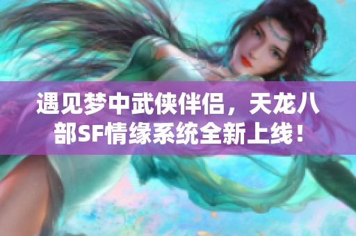 遇见梦中武侠伴侣，天龙八部SF情缘系统全新上线！