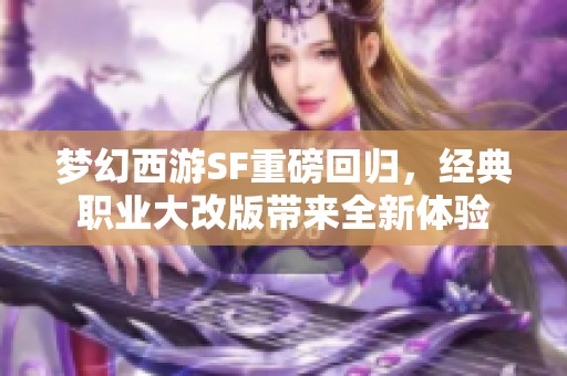 梦幻西游SF重磅回归，经典职业大改版带来全新体验