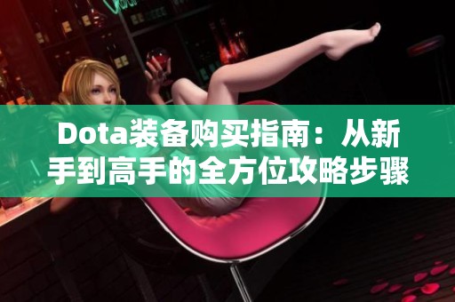 Dota装备购买指南：从新手到高手的全方位攻略步骤