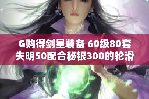 G购得剑星装备 60级80套失明50配合秘银300的轮滑秘籍