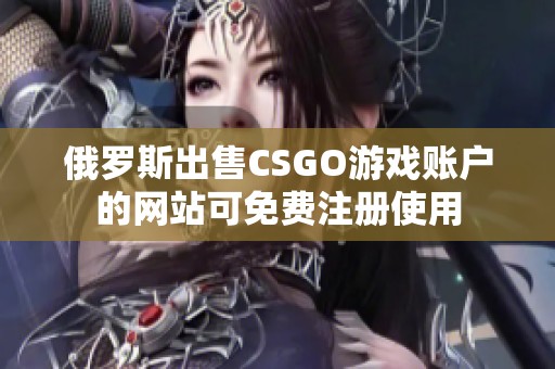 俄罗斯出售CSGO游戏账户的网站可免费注册使用