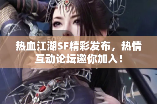 热血江湖SF精彩发布，热情互动论坛邀你加入！