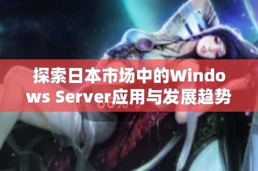 探索日本市场中的Windows Server应用与发展趋势解析