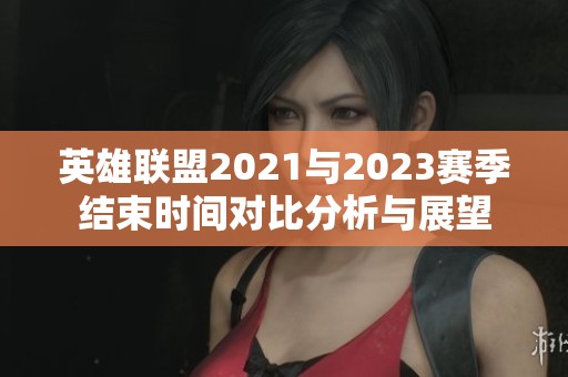 英雄联盟2021与2023赛季结束时间对比分析与展望