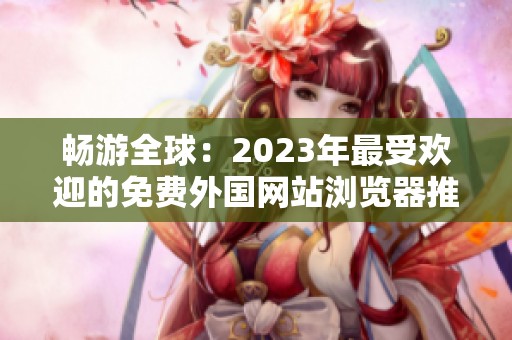 畅游全球：2023年最受欢迎的免费外国网站浏览器推荐