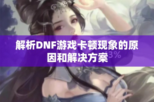 解析DNF游戏卡顿现象的原因和解决方案