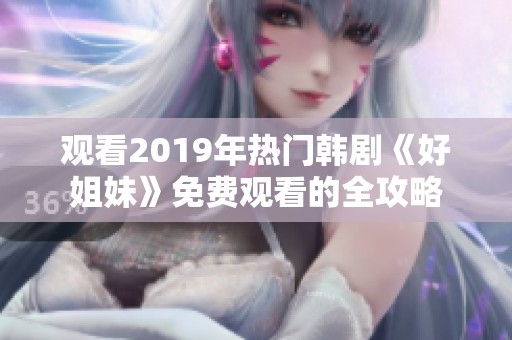 观看2019年热门韩剧《好姐妹》免费观看的全攻略