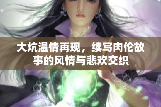 大炕温情再现，续写肉伦故事的风情与悲欢交织