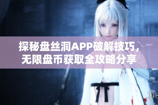 探秘盘丝洞APP破解技巧，无限盘币获取全攻略分享