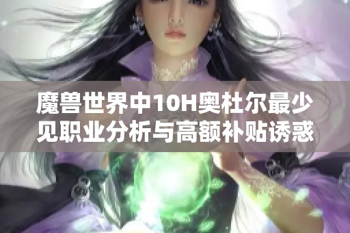 魔兽世界中10H奥杜尔最少见职业分析与高额补贴诱惑