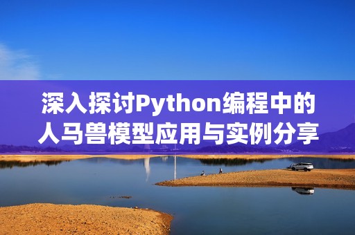 深入探讨Python编程中的人马兽模型应用与实例分享