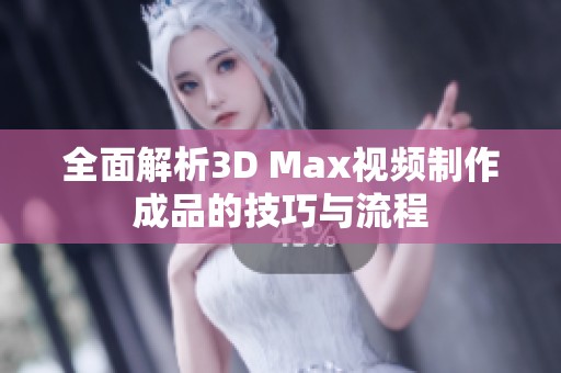 全面解析3D Max视频制作成品的技巧与流程