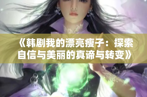 《韩剧我的漂亮瘦子：探索自信与美丽的真谛与转变》