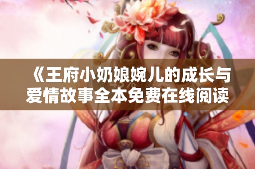 《王府小奶娘婉儿的成长与爱情故事全本免费在线阅读》