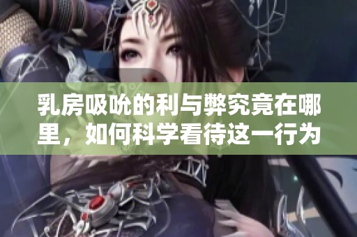 乳房吸吮的利与弊究竟在哪里，如何科学看待这一行为