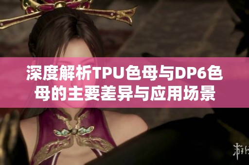 深度解析TPU色母与DP6色母的主要差异与应用场景