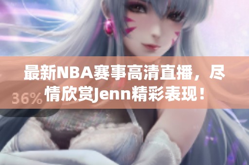 最新NBA赛事高清直播，尽情欣赏Jenn精彩表现！