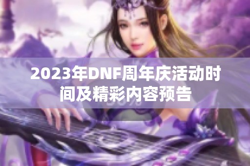 2023年DNF周年庆活动时间及精彩内容预告