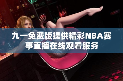 九一免费版提供精彩NBA赛事直播在线观看服务