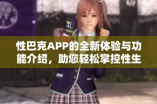 性巴克APP的全新体验与功能介绍，助您轻松掌控性生活！