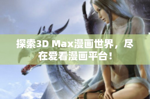 探索3D Max漫画世界，尽在爱看漫画平台！