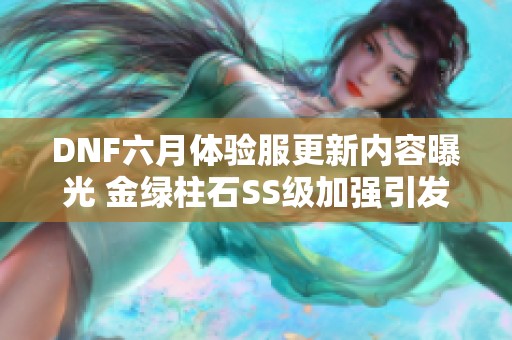 DNF六月体验服更新内容曝光 金绿柱石SS级加强引发玩家热议