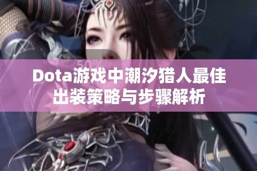 Dota游戏中潮汐猎人最佳出装策略与步骤解析