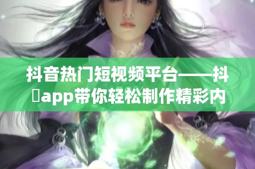 抖音热门短视频平台——抖抈app带你轻松制作精彩内容