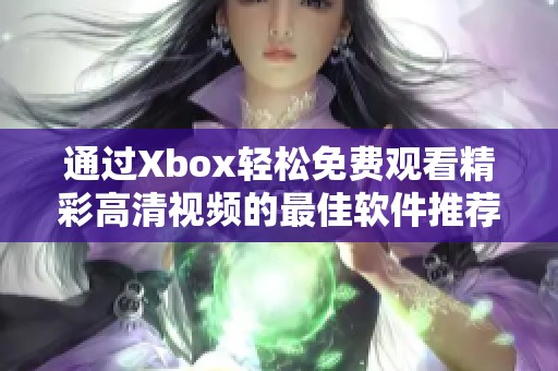 通过Xbox轻松免费观看精彩高清视频的最佳软件推荐