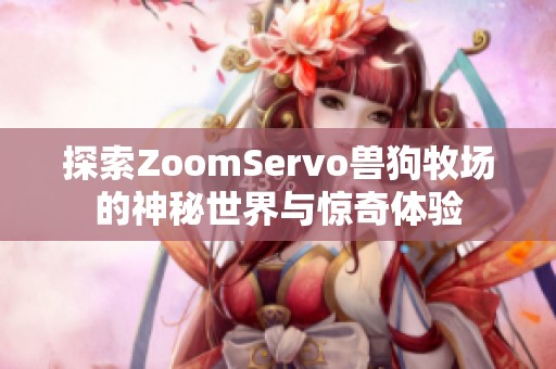 探索ZoomServo兽狗牧场的神秘世界与惊奇体验