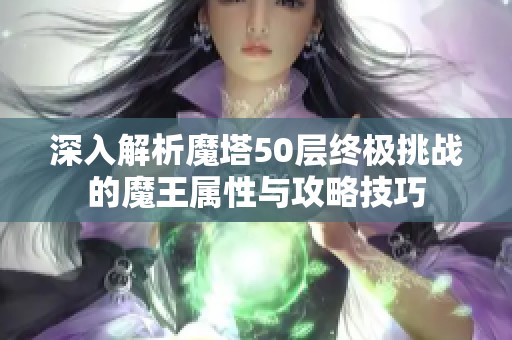 深入解析魔塔50层终极挑战的魔王属性与攻略技巧