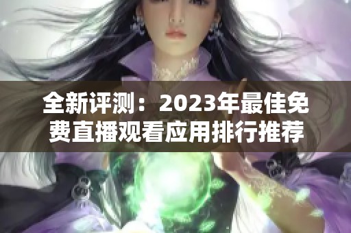 全新评测：2023年最佳免费直播观看应用排行推荐