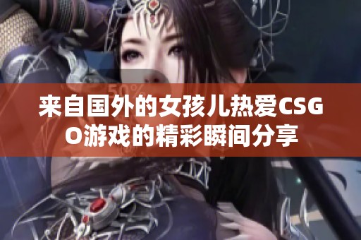 来自国外的女孩儿热爱CSGO游戏的精彩瞬间分享