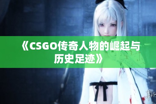 《CSGO传奇人物的崛起与历史足迹》