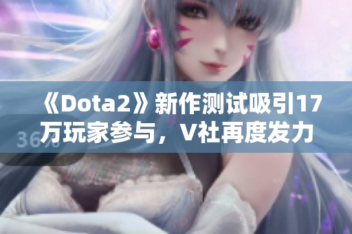 《Dota2》新作测试吸引17万玩家参与，V社再度发力