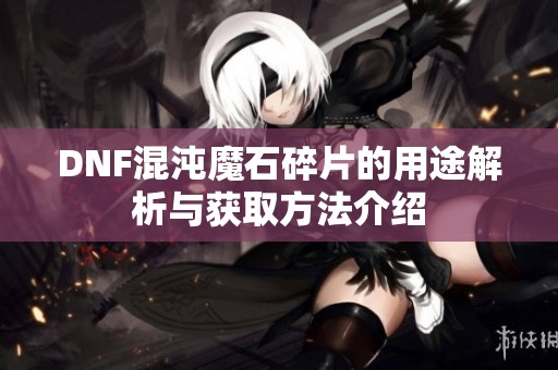 DNF混沌魔石碎片的用途解析与获取方法介绍